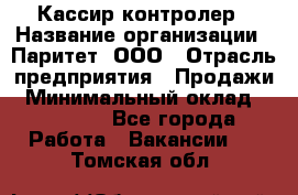 Кассир-контролер › Название организации ­ Паритет, ООО › Отрасль предприятия ­ Продажи › Минимальный оклад ­ 22 000 - Все города Работа » Вакансии   . Томская обл.